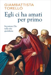 Egli ci ha amati per primo : Incontrare Dio Nella Vita Quotidiana cover image cdn