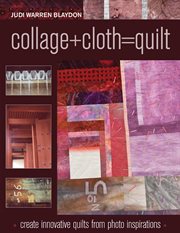 Collage+Cloth=Quilts : Create Innovative Quilts From Photo Inspirations cover image cdn