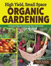 High Yield, Small Space Organic Gardening : Practical Tips For Growing Your Own Food cover image cdn