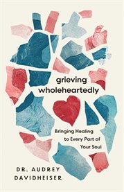 Grieving Wholeheartedly : Bringing Healing To Every Part Of Your Soul cover image cdn
