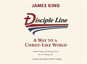Disciple Line - a Way to a Christ-Like World : Timeless Values And Spiritual Fruit For An Amazing Life  - A Hello Beautiful People™ Series cover image cdn