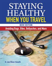 Staying Healthy When You Travel : Avoiding Bugs, Bites, Bellyaches, And More cover image cdn