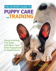 The Ultimate Guide to Puppy Care and Training : Housetraining, Life Skills, And Basic Care From Puppyhood To Adolescence cover image cdn