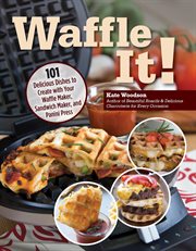 Waffle It! : 101 Delicious Dishes To Create With Your Waffle Maker, Sandwich Maker, And Panini Press cover image cdn