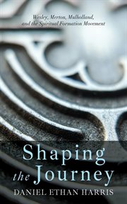 Shaping the Journey : Wesley, Merton, Mulholland, And The Spiritual Formation Movement cover image cdn