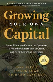 Growing Your Own Capital : Control How You Finance The Operation, Create The Ultimate Line Of Credit, And Keep The Farm In The cover image cdn