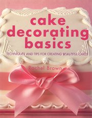 Cake Decorating Basics : Tehniques And Tips For Creating Beautiful Cakes cover image cdn