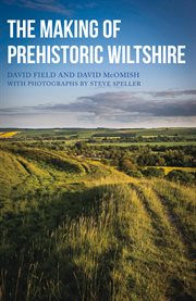 The Making of Prehistoric Wiltshire : Life, Ceremony & Death From The Earliest Times To The Roman Invasion cover image cdn