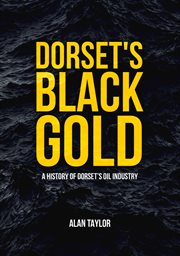 Dorset's Black Gold : A History Of Dorset's Oil Industry cover image cdn