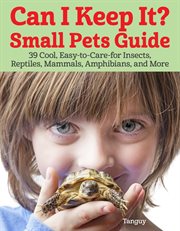 Can I Keep It? Small Pets Guide : 39 Cool, Easy-to-care-for Insects, Reptiles, Mammals, Amphibians, And More cover image cdn