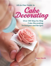 All-in-One Guide to Cake Decorating : Over 100 Step-by-step Cake Decorating Techniques And Recipes cover image cdn
