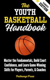 The Youth Basketball Handbook : Master The Fundamentals, Build Court Confidence, And Learn Game-winning Skills For Players, Parents, cover image cdn