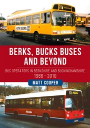 Berks, Bucks Buses and Beyond : Bus Operators In Berkshire And Buckinghamshire 1986-2010 cover image cdn