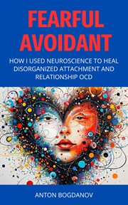 Fearful Avoidant : How I Used Neuroscience To Heal Disorganized Attachment And Relationship Ocd cover image cdn