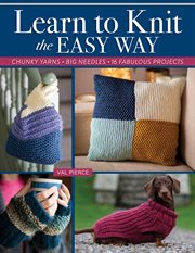 Learn to Knit the Easy Way : Chunky Yarns, Big Needles, 16 Fabulous Projects cover image cdn