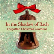 In The Shadow Of Bach - Forgotten Christmas Oratorios cover image cdn