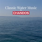 Classic Water Music By Chandos cover image cdn