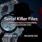Serial Killer Files: 20 True Crime Stories of Twisted Minds, Cold Cases & Deadly Truths cover image cdn