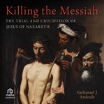 Killing the Messiah : The Trial And Crucifixion Of Jesus Of Nazareth cover image cdn
