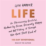 Life : An Obsessively Grateful, Undone By Jesus, Genuinely Happy, And Not Faking It Through The Hard Stuff cover image cdn