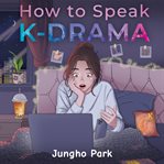 How to Speak KDRAMA : Cracking The K-drama Code And Understanding The Social Cues, Life Rituals, And Hidden Meanings Beyon cover image cdn