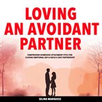 Loving an Avoidant Partner : Comprehend Dismissive Attachment Style For Closing Emotional Gap & Build A Safe Partnership cover image cdn