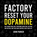 Factory Reset Your Dopamine : Quit Doom Scrolling, Overcome Addiction, Restore Motivation, And Take Back Control Over Your Life cover image cdn