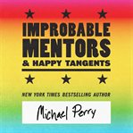 Improbable Mentors & Happy Tangents : How Firefighters And Poets, Truckers And Nurses, Soldiers And Singers, And Other Improbable Individu cover image cdn