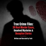 True Crime Files: 30 Real Murder Cases, Unsolved Mysteries & Deception Stories cover image cdn