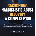 Gaslighting, Narcissistic Abuse Recovery & Complex PTSD : Break Free From Toxic Control, End Emotional Manipulation And Reclaim Your Life After Trauma cover image cdn