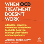 When OCD Treatment Doesn't Work : A Flexible, Creative, Somewhat Unorthodox Toolkit To Help You Manage Obsessions And Compulsions cover image cdn