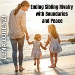 Ending Sibling Rivalry With Boundaries and Peace : A Guide To Raising Harmonious Kids Without Conflict cover image cdn