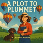 A Plot to Plummet: A Cozy Mystery of Hot Air Balloons and a Grounded Pilot : The Only Thing Sinking Faster Than A Balloon Is Your Alibi... cover image cdn