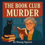 The Book Club Murder: A Cozy Mystery of Page-Turning Secrets and Deadly Endings : When A Book Club Member Turns Up Dead, The Plot Thickens And Everyone Becomes A Suspect... cover image cdn