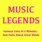 Music Legends : Famous Lives in 5 Minutes – Fast Facts About Great Minds cover image cdn
