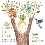 I Can't. I Am. I Did. Lessons in Resilience : Healing Stories, Songs, And Poems - Inviting You To Reclaim Your Voice And Your Truth. cover image cdn