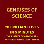 Geniuses of Science - 20 Brilliant Lives in 5 Minutes : The Essence Of Greatness - Fast Facts About Great Minds cover image cdn