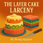 The Layer Cake Larceny: A Cozy Mystery of Stacked Suspicious and a Tiered Trick : Some Layers Hide More Than Just Pretty Patterns... cover image cdn