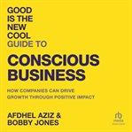 Good Is the New Cool Guide to Conscious Business : How Companies Can Drive Growth Through Positive Impact cover image cdn