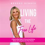 Living the FreeLife : A Step-by-step Guide To Overcoming Bullying, Abuse, And Living The Life Of Your Dreams cover image cdn