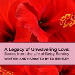 A Legacy of Unwavering Love : Stories From The Life Of Betty Bentley cover image cdn