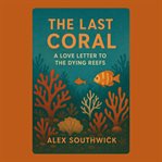 The Last Coral: A Love Letter to the Dying Reefs cover image cdn