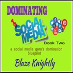 Dominating Social Media : A Social Media Gurus Domination Blueprint cover image cdn