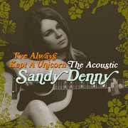 I've Always Kept A Unicorn - The Acoustic Sandy Denny cover image cdn