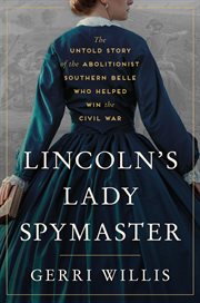 Lincoln's Lady Spymaster : The Untold Story of the Abolitionist Southern Belle Who Helped Win the Civil War cover image cdn