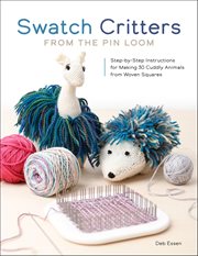 Swatch Critters From the PIN Loom : Step-by-step Instructions For Making 30 Cuddly Animals From Woven Squares cover image cdn