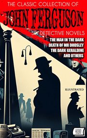 The Classic Collection of John Ferguson (Six Detective Novels) : The Man in the Dark, Death of Mr. Dodsley, The Dark Geraldine and Others cover image cdn