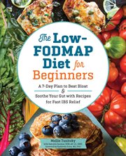 The Low-FODMAP Diet for Beginners : A 7-Day Plan to Beat Bloat and Soothe Your Gut with Recipes for Fast IBS Relief cover image cdn