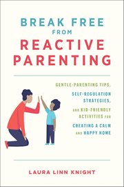 Break Free From Reactive Parenting : Gentle-parenting Tips, Self-regulation Strategies, And Kid-friendly Activities For Creating A Calm A cover image cdn