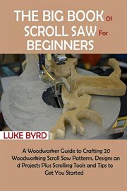 The Big Book of Scroll Saw for Beginners : A Woodworker Guide To Crafting 20 Woodworking Scroll Saw Patterns, Designs And Projects Plus Scrolli cover image cdn
